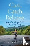 Gibson, Marina - Cast, Catch, Release: Finding Serenity and Purpose Through Fly Fishing