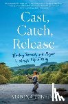 Gibson, Marina - Cast, Catch, Release: Finding Serenity and Purpose Through Fly Fishing