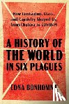 Bonhomme, Edna - A History of the World in Six Plagues: How Contagion, Class, and Captivity Shaped Us, from Cholera to Covid-19