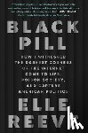 Reeve, Elle - Black Pill: How I Witnessed the Darkest Corners of the Internet Come to Life, Poison Society, and Capture American Politics