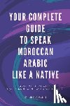 Mesbah, K - Your Complete Guide To Speak Moroccan Arabic Like A Native