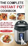 Susson, Suzy - The Complete Instant Pot Cookbook: Over 100+ Quick & Foolproof Recipes for Your Whole Family with Beginners Guide