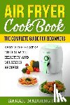 Maddington, Sarah - Air Fryer Cookbook: The Complete Guide for Beginners: Easy Step-by-Step Guides w