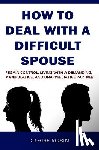 Robin, Claire - How to Deal with a Difficult Spouse: Regain Control, Living with a Demanding, Manipulative, and Unappreciative Partner