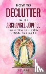 Rae, Z. Z. - How to Declutter with Archangel Jophiel: How to Relieve Stress, Anxiety, and Clutter From Your Life