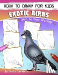 Sachdeva, Sachin - How to Draw for Kids (Exotic Birds): The Step-by-Step Guide to Draw Peacock, Sparrow, Dove, Flamingo, Parrot, Crane, Eagle, Woodpecker and Many More