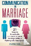 Hall, Maria - Communication in Marriage: 21 Ways to Remarkable Communication in Marriage Without Fighting with Your Spouse