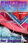 White, Rose - Knitting Patterns for Kids: Easy Projects for Beginners: (Knitting Projects, Knitting Stitches)