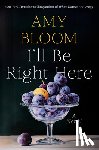 Bloom, Amy - I'll Be Right Here