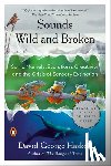 Haskell, David George - Sounds Wild and Broken: Sonic Marvels, Evolution's Creativity, and the Crisis of Sensory Extinction