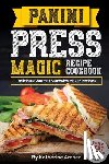 Archer, Katherine - Panini Press Magic Recipe Cookbook: Delicious Gourmet Sandwich Maker Recipes