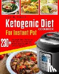 Toll, Jack - Ketogenic Diet Cookbook for Instant Pot: Over 230 Amazingly Quick, Simple and Delicous Instant Pot Recipes to Lose Weight Rapidly and Improve Your Lif