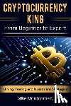 Montgomery, Mike - Cryptocurrency King: From Beginner to Expert Mining, Trading and Investment Strategies