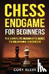 Klein, Cory - Chess Endgame for Beginners: The Complete Beginner's Guide to Delivering Checkmate
