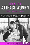 Mack, Dean - How to Attract Women: The Right Way - The Only 7 Steps You Need to Master What Women Want, Attraction Techniques and How to Pick Up Today