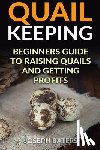 Baters, Joseph - Quail Keeping: Beginners Guide to Raising Quails and Getting Profits