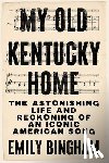 Bingham, Emily - My Old Kentucky Home: The Astonishing Life and Reckoning of an Iconic American Song