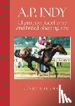 Shulman, Lenny - A.P. Indy: Champion Racehorse and Breed-Shaping Sire
