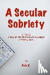 K, Dale - A Secular Sobriety: Including a secular version of the first 164 pages of the Big Book
