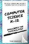 Bergman, Doug - Computer Science K-12: Imagining the possibilities!: Bringing creative and innovative Computer Science to your school