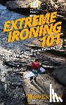 Claire, Marie - Extreme Ironing 101: A Quick Guide on How to Extreme Iron Step by Step from A to Z