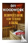 George, Jennifer - DIY Woodwork: Beginner's Guide How to Build a Sauna