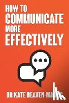 Beaven-Marks, Dr Kate - How to Communicate More Effectively