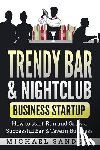 Sanders, Michael - Trendy Bar & Nightclub Business Startup: How to Start, Run and Grow a Successful Bar & Tavern Business