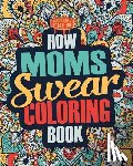Coloring Crew - How Moms Swear Coloring Book: A Funny, Irreverent, Clean Swear Word Mom Coloring Book Gift Idea