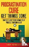 Reynolds, Nick - Procrastination Cure: Get Things Done: Simple Guide to Breaking Your Procrastination Habit: 19+ Procrastination, Procrastination Cure, Stop