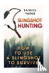 Parks, Samuel - Slingshot Hunting: How To Use A Slingshot To Survive