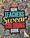 Coloring Crew - How Teachers Swear Coloring Book: A Funny, Irreverent, Clean Swear Word Teacher Coloring Book Gift Idea