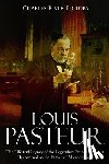 Charles River - Louis Pasteur: The Life and Legacy of the Legendary French Scientist Recognized as the Father of Microbiology