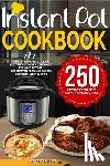 Pearson, Wiley - Instant Pot Cookbook: 250 Instant Pot Recipes For The Everyday Home - Simple and Most Delicious Electric Pressure Recipes Made For Your Inst
