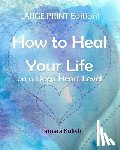 Kulish, Tamara - How to Heal Your Life on a Deep Heart Level, Large Print Edition: Become the person you crave to be!