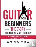 Mac, Chris - Guitar for Beginners - The 7-day Beginner's Masterclass