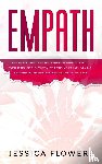 Flowers, Jessica - Empath The Practical Survival Guide for Empaths and Highly Sensitive People to Healing Themselves and Thriving In Their Lives, Even if You Constantly Absorb Negative Energy and Always Feel Drained