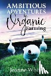 White, Joanne - Ambitious Adventures in Organic Farming
