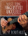 Robitaille, Brent C - Mastering Fingerstyle Ukulele