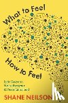 Neilson, Shane - What to Feel, How to Feel: Lyric Essays on Neurodivergence and Neurofatherhood