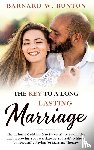 W. Bunton, Barnard - THE KEY TO A LONG LASTING MARRIAGE The Ultimate Guidebook to Successfully Rekindling and Improving Your Marriage by Yourself, Without Unnecessarily Paying for Marriage Therapy Written