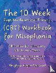 Hayes-Raymond, Shaylynn - The 10 Week Cognitive Behavioral Therapy (CBT) Workbook for Misophonia