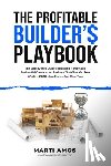 Amos, Marti - The Profitable Builder's Playbook: The Step-by-Step Guide to Building a Profitable Residential Construction Business That Gives You True Wealth-BOTH M
