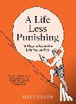 Heath, Matt - A Life Less Punishing