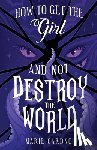 Cardno, Marie - How to Get the Girl (And Not Destroy the World)