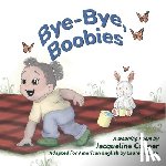 Cooper, Jacqueline - Bye-Bye, Boobies: A Rhyming Story About Weaning from Nursing