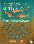 Trott, Susan - How Not To Build A Pond