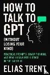 Trent, Elias - How to Talk to GPT (Without Losing Your Mind)