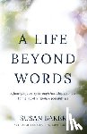 Baker, Susan - A Life Beyond Words: A family's journey through hardship and loss to the joy of unspoken possibilities