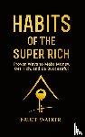Walker, Bruce - Habits of The Super Rich